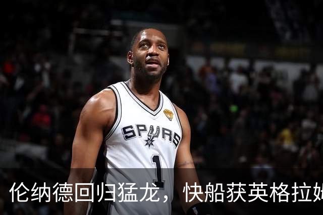 伦纳德回归猛龙，快船获英格拉姆等多重补偿