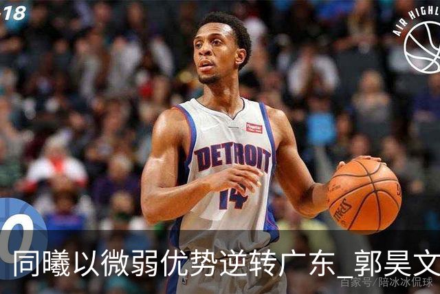 同曦以微弱优势逆转广东 郭昊文23分杜润旺表现出色