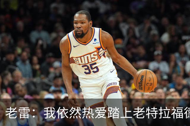 老雷：我依然热爱踏上老特拉福德的草坪