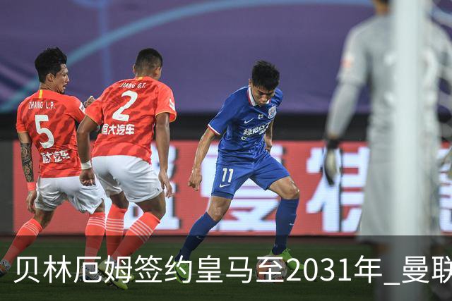 贝林厄姆签约皇马至2031年 曼联切尔西关注孔德动向