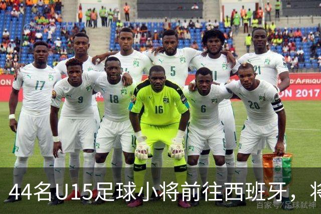 44名U15足球小将前往西班牙，将与皇马、马竞对抗